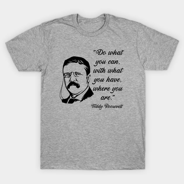 Teddy Roosevelt Quote T-Shirt by KayBee Gift Shop